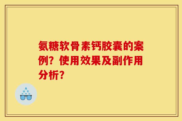 氨糖软骨素钙胶囊的案例？使用效果及副作用分析？