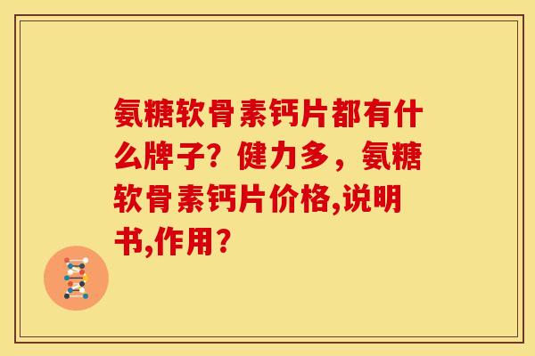 氨糖软骨素钙片都有什么牌子？健力多，氨糖软骨素钙片价格,说明书,作用？