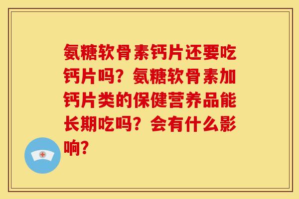 氨糖软骨素钙片还要吃钙片吗？氨糖软骨素加钙片类的保健营养品能长期吃吗？会有什么影响？