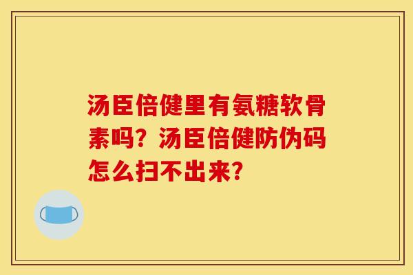 汤臣倍健里有氨糖软骨素吗？汤臣倍健防伪码怎么扫不出来？