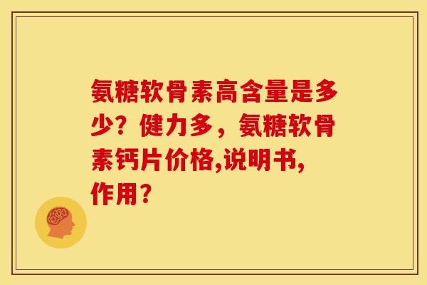 氨糖软骨素高含量是多少？健力多，氨糖软骨素钙片价格,说明书,作用？