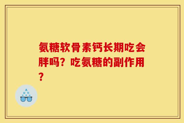 氨糖软骨素钙长期吃会胖吗？吃氨糖的副作用？