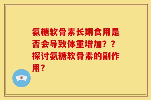 氨糖软骨素长期食用是否会导致体重增加？？探讨氨糖软骨素的副作用？