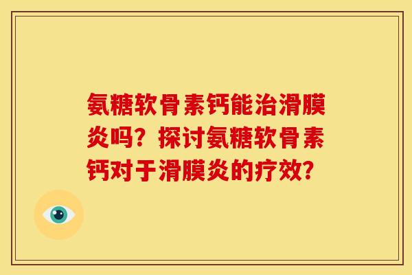 氨糖软骨素钙能治滑膜炎吗？探讨氨糖软骨素钙对于滑膜炎的疗效？