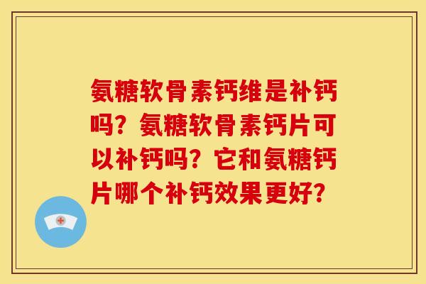 氨糖软骨素钙维是补钙吗？氨糖软骨素钙片可以补钙吗？它和氨糖钙片哪个补钙效果更好？