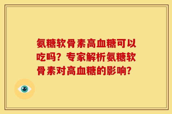 氨糖软骨素高血糖可以吃吗？专家解析氨糖软骨素对高血糖的影响？