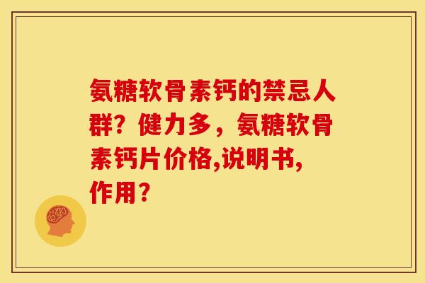 氨糖软骨素钙的禁忌人群？健力多，氨糖软骨素钙片价格,说明书,作用？