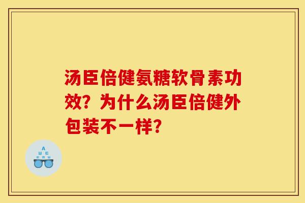 汤臣倍健氨糖软骨素功效？为什么汤臣倍健外包装不一样？