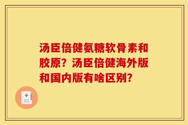 汤臣倍健氨糖软骨素和胶原？汤臣倍健海外版和国内版有啥区别？