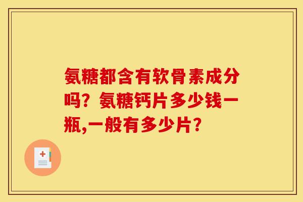 氨糖都含有软骨素成分吗？氨糖钙片多少钱一瓶,一般有多少片？