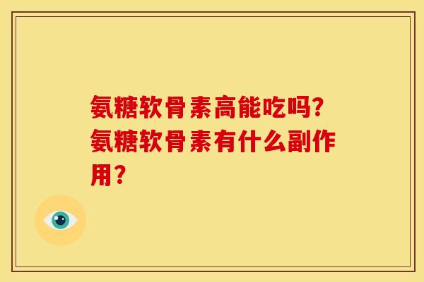 氨糖软骨素高能吃吗？氨糖软骨素有什么副作用？