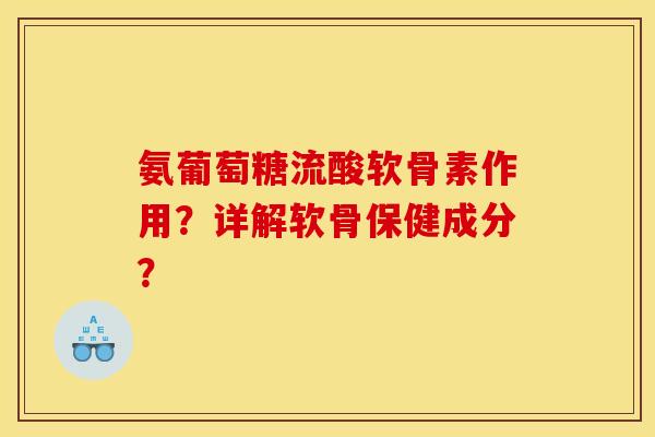 氨葡萄糖流酸软骨素作用？详解软骨保健成分？