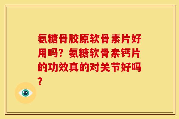 氨糖骨胶原软骨素片好用吗？氨糖软骨素钙片的功效真的对关节好吗？