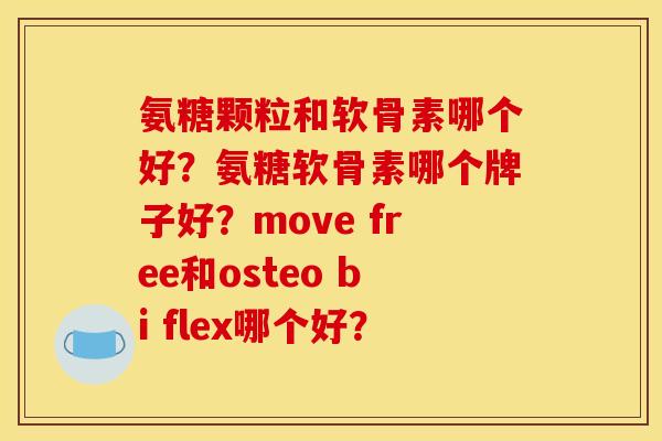 氨糖颗粒和软骨素哪个好？氨糖软骨素哪个牌子好？move free和osteo bi flex哪个好？