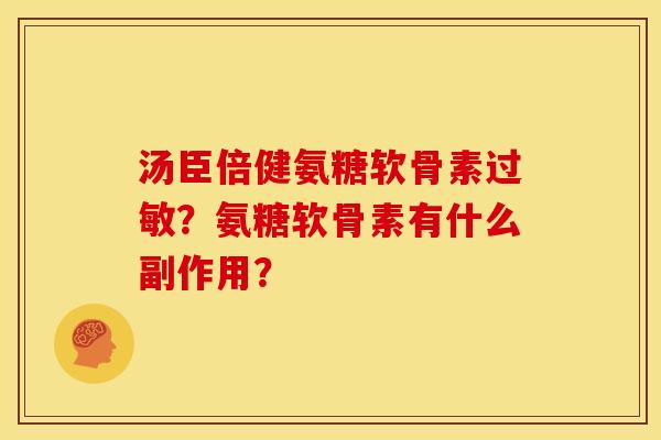 汤臣倍健氨糖软骨素过敏？氨糖软骨素有什么副作用？