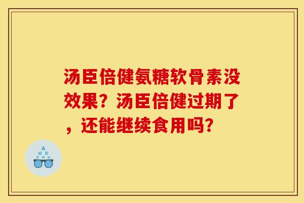 汤臣倍健氨糖软骨素没效果？汤臣倍健过期了，还能继续食用吗？