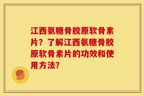 江西氨糖骨胶原软骨素片？了解江西氨糖骨胶原软骨素片的功效和使用方法？