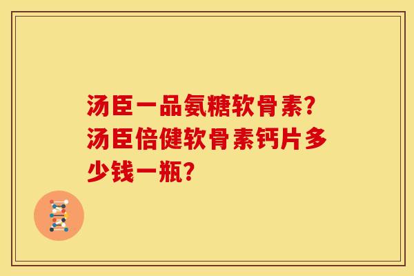 汤臣一品氨糖软骨素？汤臣倍健软骨素钙片多少钱一瓶？