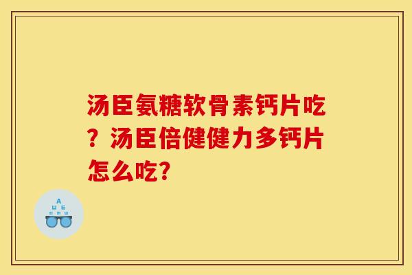 汤臣氨糖软骨素钙片吃？汤臣倍健健力多钙片怎么吃？