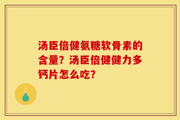 汤臣倍健氨糖软骨素的含量？汤臣倍健健力多钙片怎么吃？