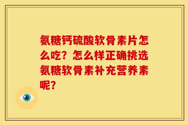 氨糖钙硫酸软骨素片怎么吃？怎么样正确挑选氨糖软骨素补充营养素呢？