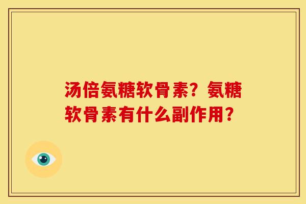 汤倍氨糖软骨素？氨糖软骨素有什么副作用？