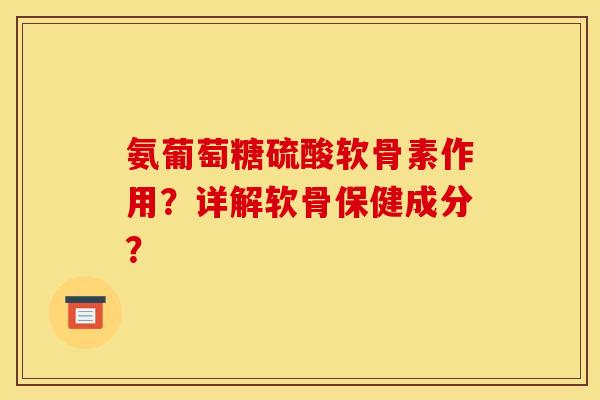 氨葡萄糖硫酸软骨素作用？详解软骨保健成分？