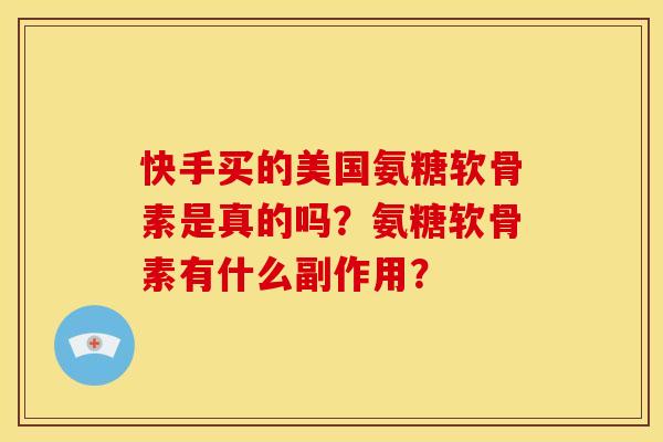 快手买的美国氨糖软骨素是真的吗？氨糖软骨素有什么副作用？