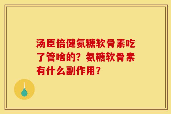 汤臣倍健氨糖软骨素吃了管啥的？氨糖软骨素有什么副作用？