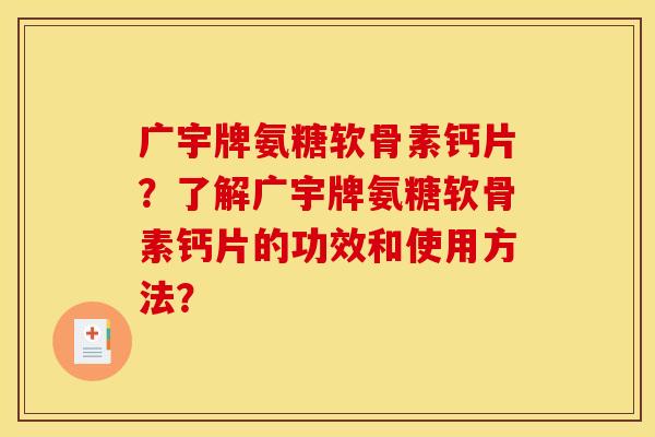 广宇牌氨糖软骨素钙片？了解广宇牌氨糖软骨素钙片的功效和使用方法？