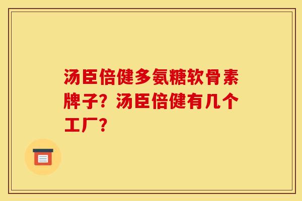 汤臣倍健多氨糖软骨素牌子？汤臣倍健有几个工厂？