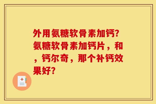 外用氨糖软骨素加钙？氨糖软骨素加钙片，和，钙尔奇，那个补钙效果好？