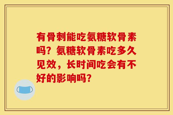 有骨刺能吃氨糖软骨素吗？氨糖软骨素吃多久见效，长时间吃会有不好的影响吗？