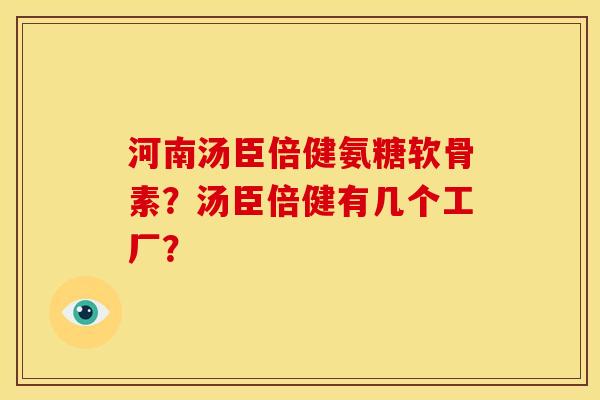 河南汤臣倍健氨糖软骨素？汤臣倍健有几个工厂？