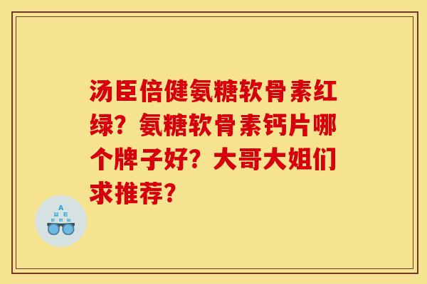 汤臣倍健氨糖软骨素红绿？氨糖软骨素钙片哪个牌子好？大哥大姐们求推荐？