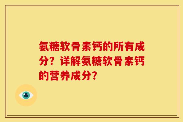 氨糖软骨素钙的所有成分？详解氨糖软骨素钙的营养成分？