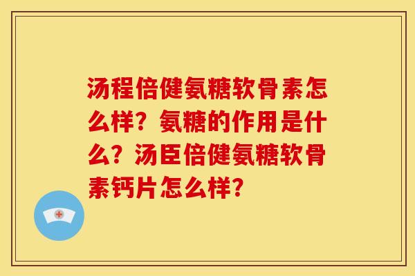 汤程倍健氨糖软骨素怎么样？氨糖的作用是什么？汤臣倍健氨糖软骨素钙片怎么样？