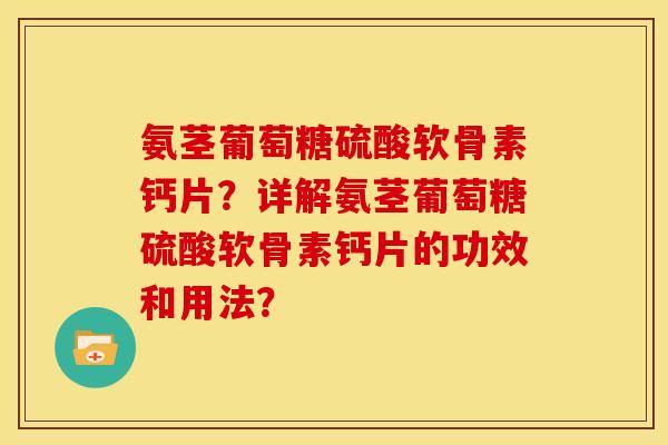 氨茎葡萄糖硫酸软骨素钙片？详解氨茎葡萄糖硫酸软骨素钙片的功效和用法？