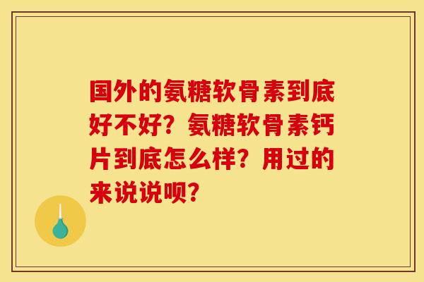 国外的氨糖软骨素到底好不好？氨糖软骨素钙片到底怎么样？用过的来说说呗？