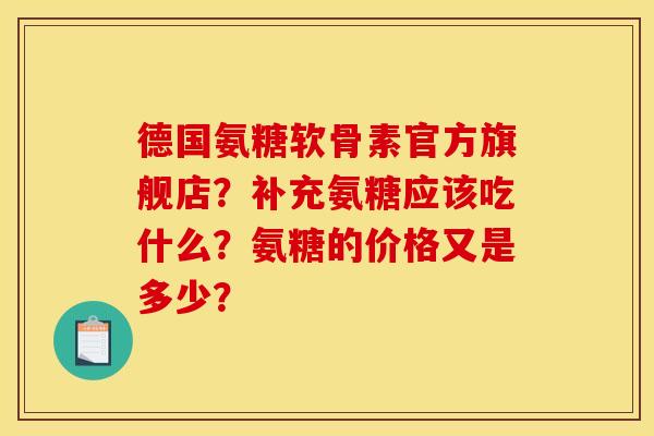 德国氨糖软骨素官方旗舰店？补充氨糖应该吃什么？氨糖的价格又是多少？