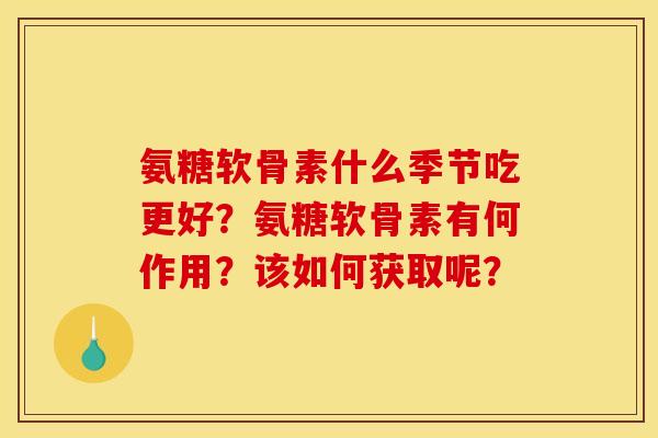 氨糖软骨素什么季节吃更好？氨糖软骨素有何作用？该如何获取呢？