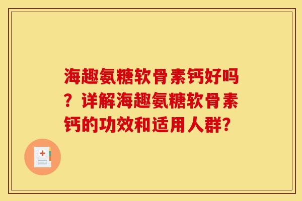 海趣氨糖软骨素钙好吗？详解海趣氨糖软骨素钙的功效和适用人群？