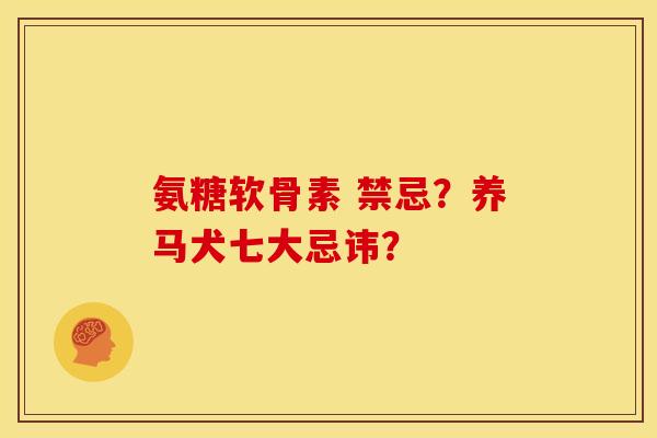 氨糖软骨素 禁忌？养马犬七大忌讳？