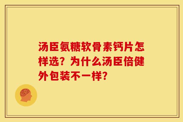 汤臣氨糖软骨素钙片怎样选？为什么汤臣倍健外包装不一样？