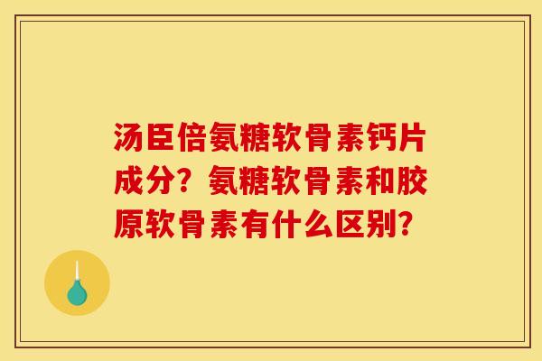 汤臣倍氨糖软骨素钙片成分？氨糖软骨素和胶原软骨素有什么区别？