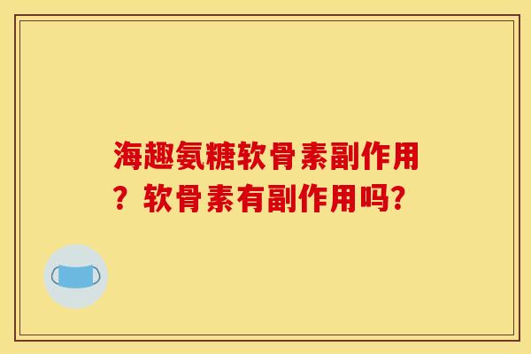 海趣氨糖软骨素副作用？软骨素有副作用吗？