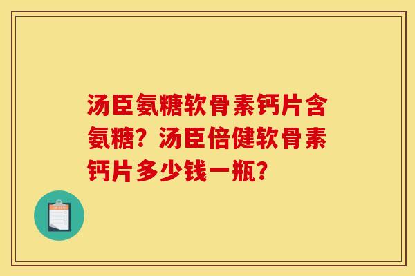 汤臣氨糖软骨素钙片含氨糖？汤臣倍健软骨素钙片多少钱一瓶？