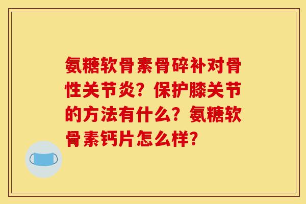 氨糖软骨素骨碎补对骨性关节炎？保护膝关节的方法有什么？氨糖软骨素钙片怎么样？