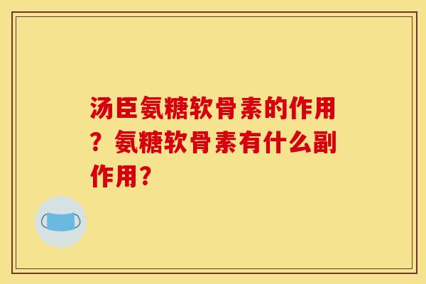 汤臣氨糖软骨素的作用？氨糖软骨素有什么副作用？