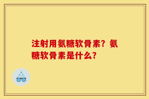 注射用氨糖软骨素？氨糖软骨素是什么？